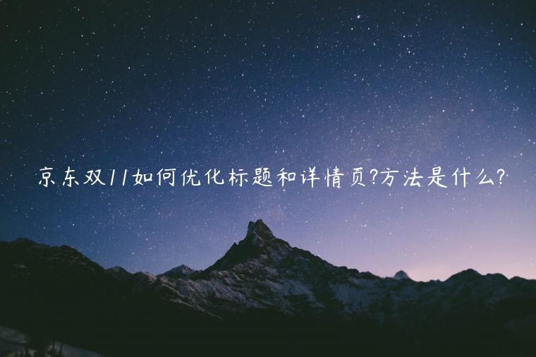 京東雙11如何優(yōu)化標(biāo)題和詳情頁(yè)?方法是什么?